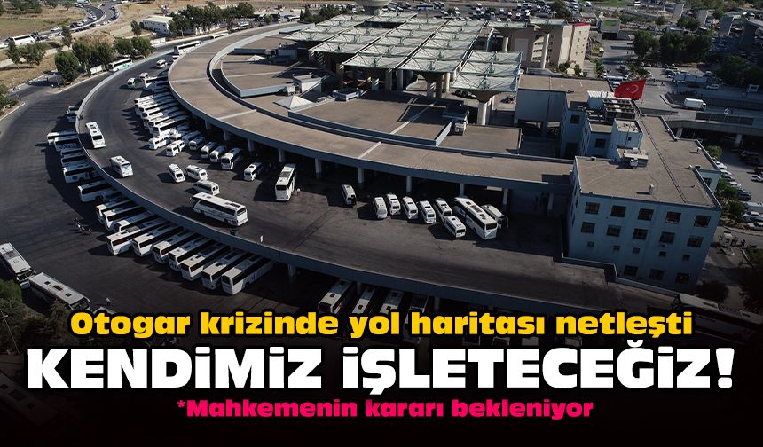Otogar krizinde yol haritası netleşti: Kendimiz işleteceğiz!