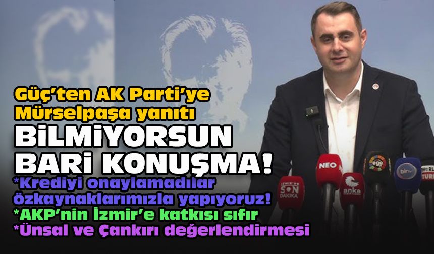 Güç’ten AK Parti’ye Mürselpaşa yanıtı: Bilmiyorsun bari konuşma!
