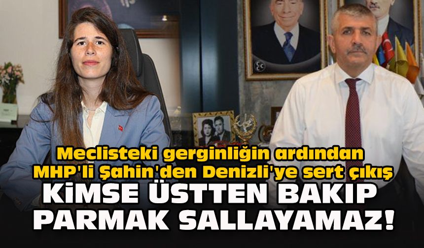 Meclisteki gerginliğin ardından MHP'li Şahin'den Denizli'ye sert çıkış: "Kimse üstten bakıp parmak sallayamaz!"