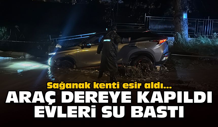 Sağanak kenti esir aldı: Araç dereye kapıldı, evleri su bastı