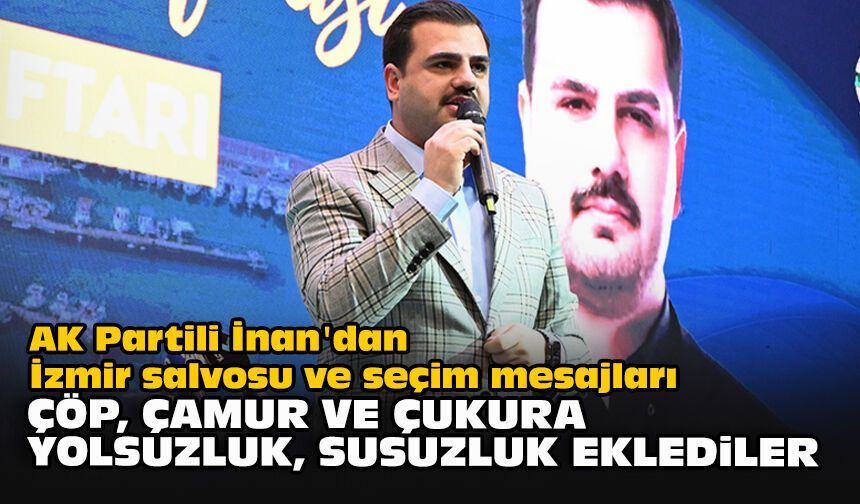 AK Partili İnan'dan İzmir salvosu ve seçim mesajları: "Çöp, çamur ve çukura yolsuzluk, susuzluk eklediler"