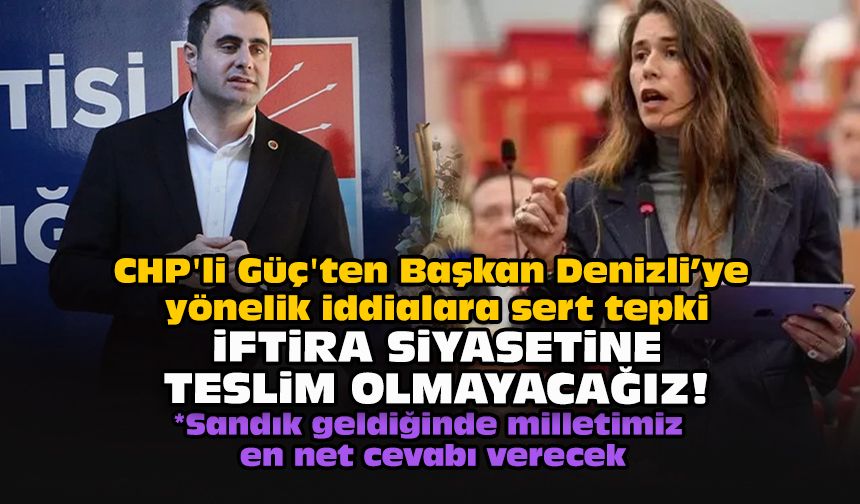 CHP'li Güç'ten Başkan Denizli’ye yönelik iddialara sert tepki: İftira siyasetine teslim olmayacağız!