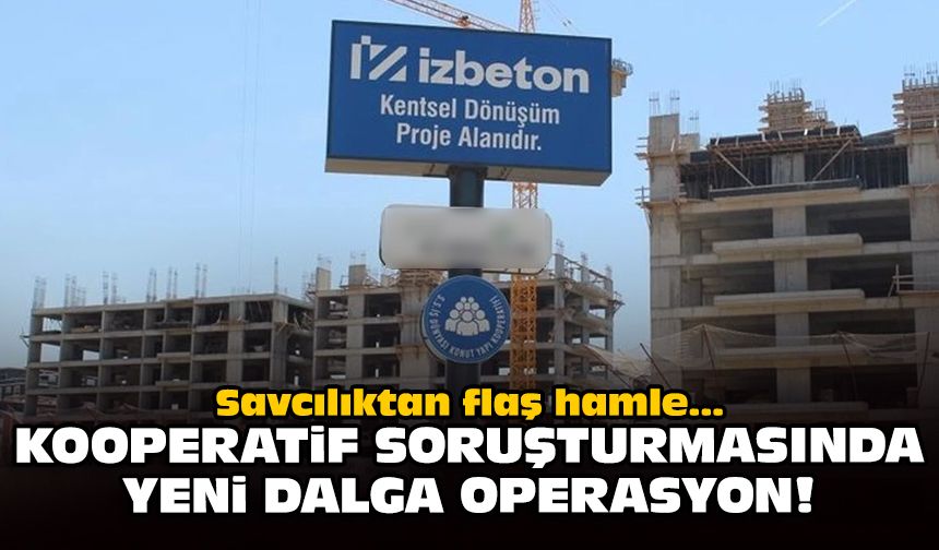 Savcılıktan flaş hamle: Kooperatif soruşturmasında yeni dalga operasyon!