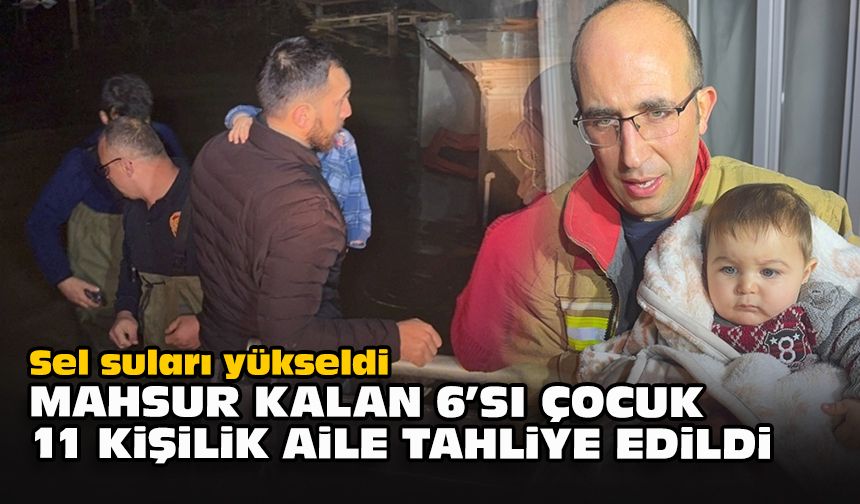 Sel suları yükseldi... Mahsur kalan 6'sı çocuk 11 kişilik aile tahliye edildi