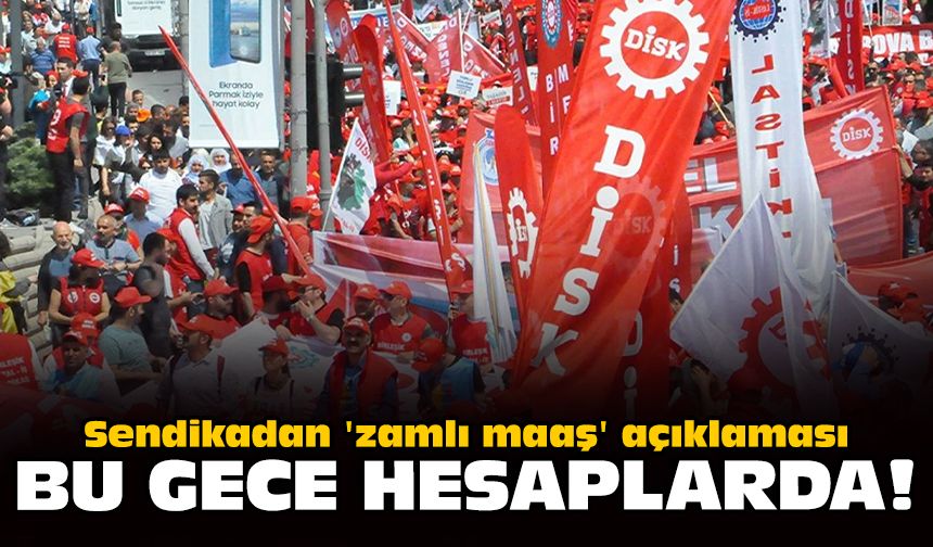 Sendikadan 'zamlı maaş' açıklaması: Bu gece hesaplarda!