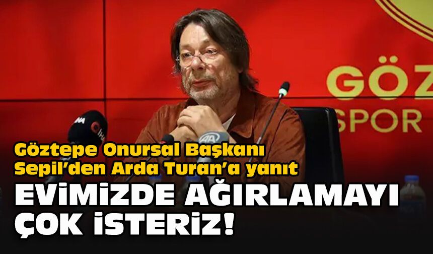 Göztepe Onursal Başkanı Sepil’den Arda Turan’a yanıt: "Evimizde ağırlamayı çok isteriz!"