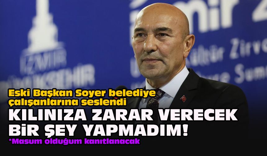 Eski Başkan Soyer belediye çalışanlarına seslendi: Kılınıza zarar verecek bir şey yapmadım!