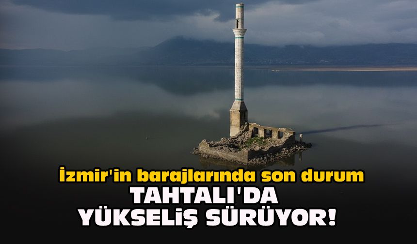 İzmir'in barajlarında son durum: Tahtalı'da yükseliş sürüyor!