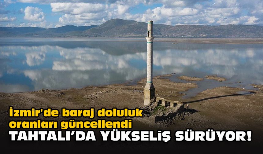 İzmir'de baraj doluluk oranları güncellendi: Tahtalı'da yükseliş sürüyor!