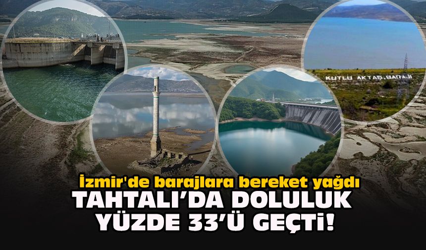 İzmir'de barajlara bereket yağdı... Tahtalı’da doluluk yüzde 33’ü geçti!