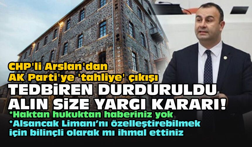 CHP'li Arslan'dan AK Parti'ye 'tahliye' çıkışı: "Tedbiren durduruldu alın size yargı kararı!"