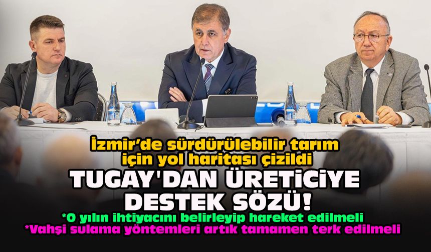 İzmir’de sürdürülebilir tarım için yol haritası çizildi... Tugay'dan üreticiye destek sözü!