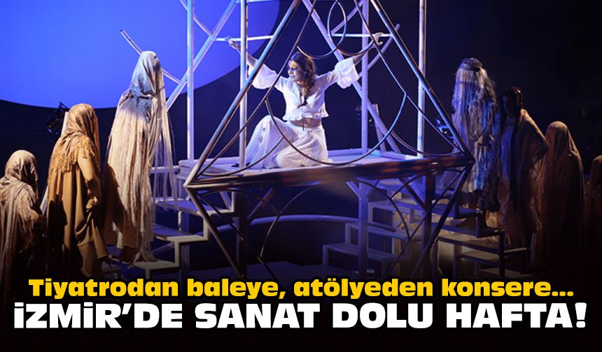 Tiyatrodan baleye, atölyeden konsere... İzmir'de sanat dolu hafta!