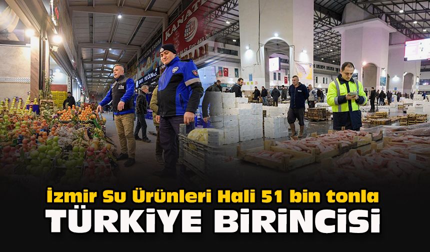 İzmir Su Ürünleri Hali 51 bin tonla Türkiye birincisi
