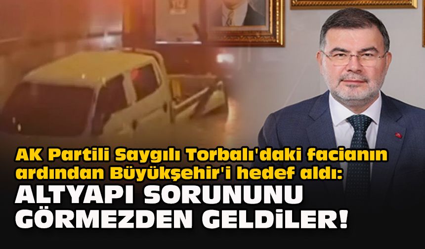 AK Partili Saygılı, Torbalı'daki facianın ardından Büyükşehir'i hedef aldı: Altyapı sorununu görmezden geldiler!
