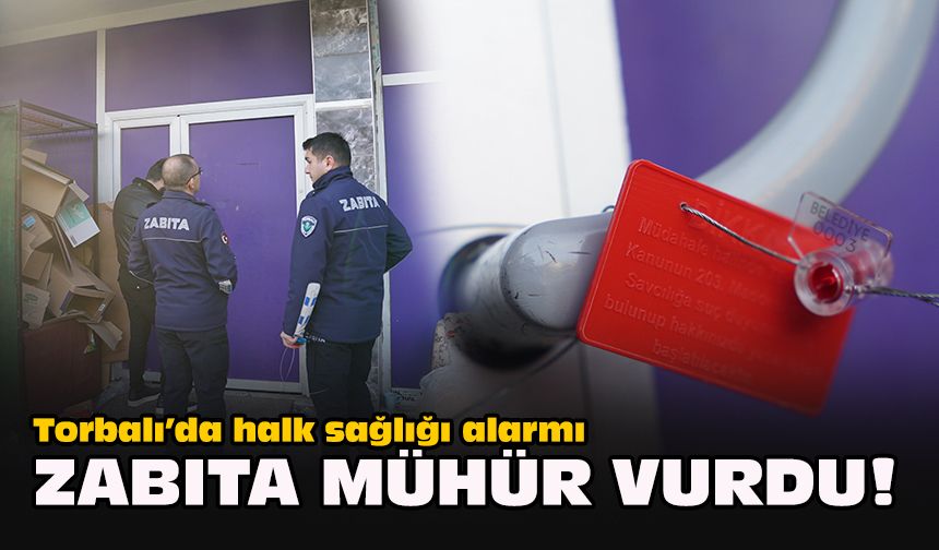 Torbalı’da halk sağlığı alarmı: Zabıta mühür vurdu!