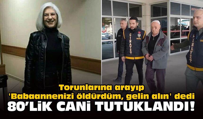 Torunlarına 'Babaannenizi öldürdüm, gelin alın' dedi: 80'lik cani tutuklandı!