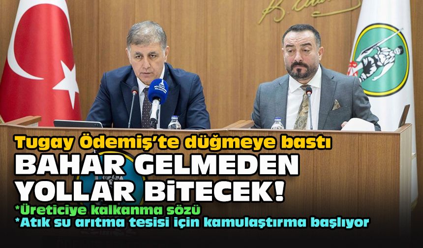 Tugay Ödemiş’te düğmeye bastı: Bahar gelmeden yollar bitecek!