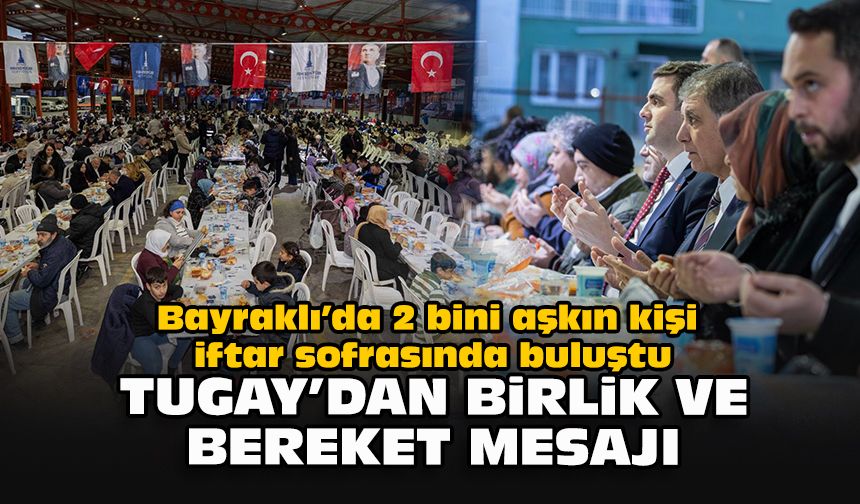 Bayraklı’da 2 bini aşkın kişi iftar sofrasında buluştu... Tugay'dan birlik ve bereket mesajı