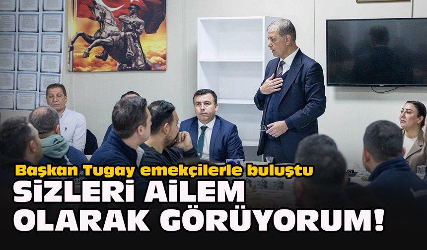 Başkan Tugay emekçilerle buluştu: "Sizleri ailem olarak görüyorum!"