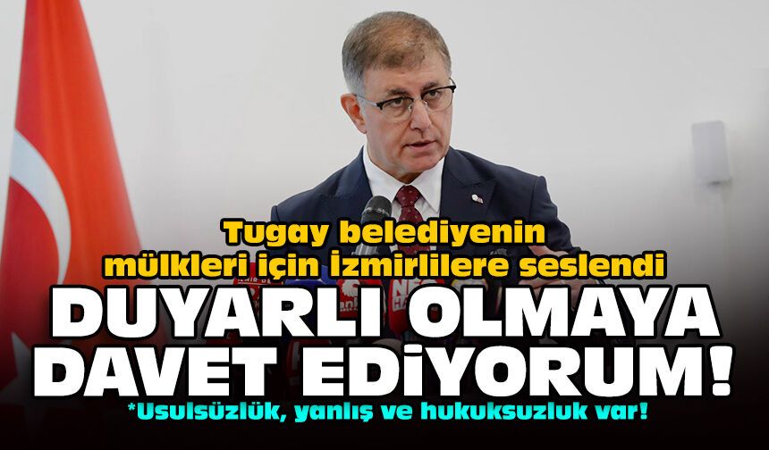 Tugay belediyenin mülkleri için İzmirlilere seslendi: Duyarlı olmaya davet ediyorum!