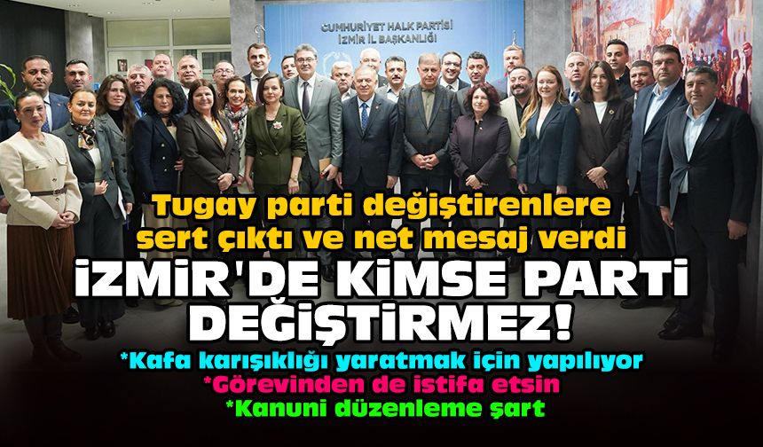 Tugay parti değiştirenlere sert çıktı ve net mesaj verdi: İzmir'de kimse parti değiştirmez!