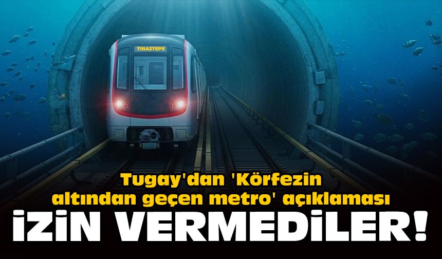 Tugay'dan 'Körfezin altından geçen metro' açıklaması: İzin vermediler!