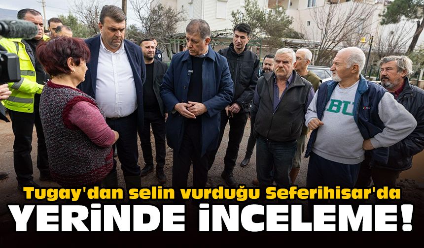 Tugay'dan selin vurduğu Seferihisar'da yerinde inceleme!