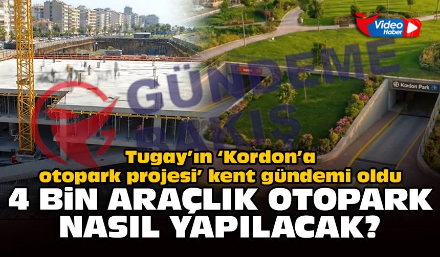 Tugay’ın ‘Kordon’a otopark projesi’ kent gündemi oldu: 4 bin araçlık otopark nasıl yapılacak?