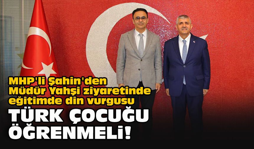 MHP'li Şahin'den Müdür Yahşi ziyaretinde eğitimde din vurgusu: "Türk çocuğu öğrenmeli!"