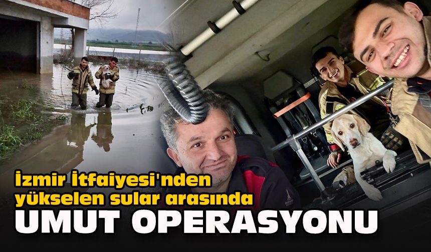 İzmir İtfaiyesi'nden Yükselen sular arasında umut operasyonu