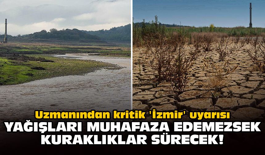 Uzmanından kritik 'İzmir' uyarısı: Yağışları muhafaza edemezsek, kuraklıklar sürecek!