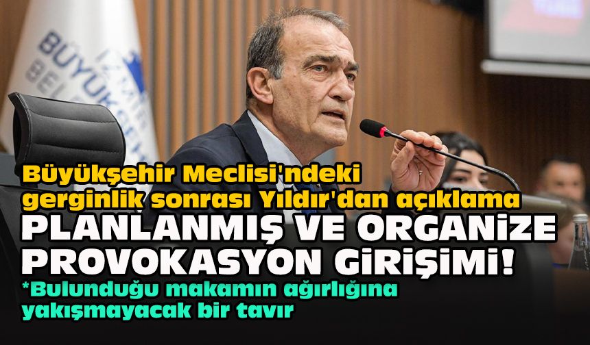 Büyükşehir Meclisi'ndeki gerginlik sonrası Yıldır'dan açıklama: "Planlanmış organize prokovasyon girişimi!"