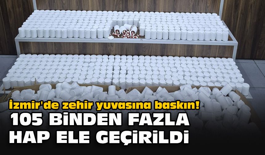 İzmir'de zehir yuvasına baskın! 105 binden fazla hap ele geçirildi