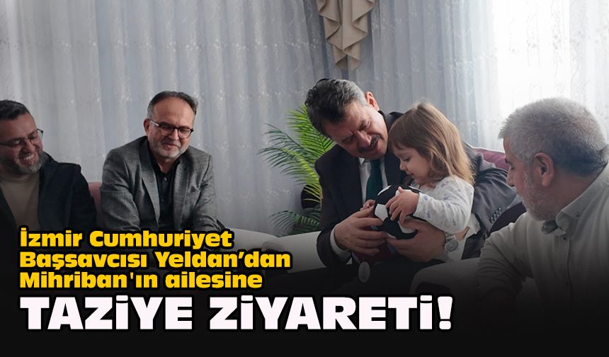 İzmir Cumhuriyet Başsavcısı Yeldan’dan Mihriban'ın ailesine taziye ziyareti!