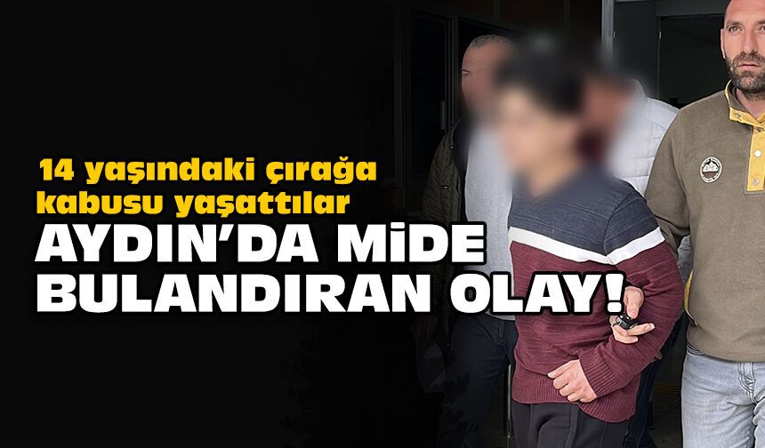 14 yaşındaki çırağa kabusu yaşattılar: Aydın'da mide bulandıran olay!