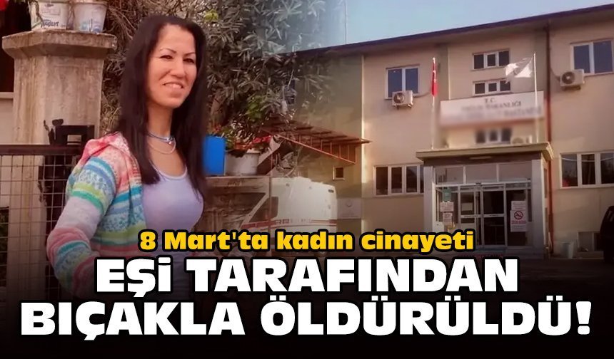8 Mart'ta kadın cinayeti: Eşi tarafından bıçakla öldürüldü!