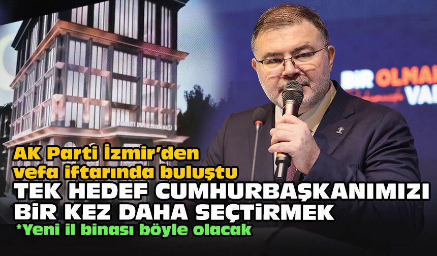 AK Parti İzmir’den vefa iftarında buluştu... Tek hedef Cumhurbaşkanımızı bir kez daha seçtirmek