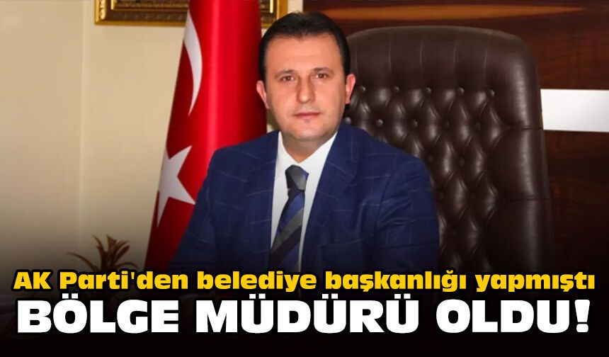 AK Parti'den belediye başkanlığı yapmıştı: Bölge müdürü oldu!