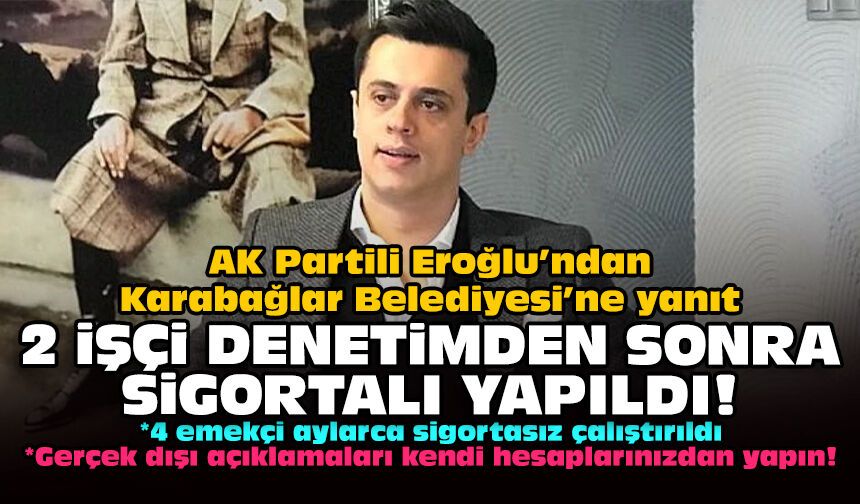 AK Partili Eroğlu’ndan Karabağlar Belediyesi’ne yanıt: 2 işçi denetimden sonra sigortalı yapıldı!