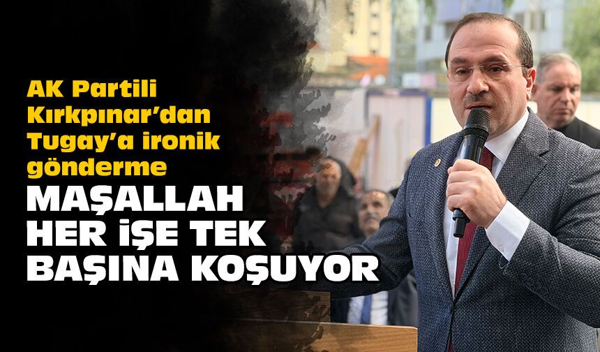 AK Partili Kırkpınar’dan Tugay’a ironik gönderme: Maşallah her işe tek başına koşuyor