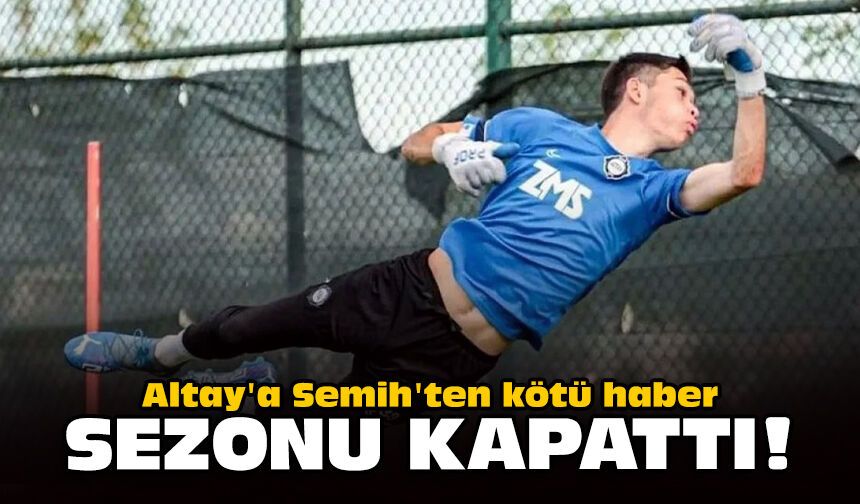 Altay'a Semih'ten kötü haber: Sezonu kapattı!