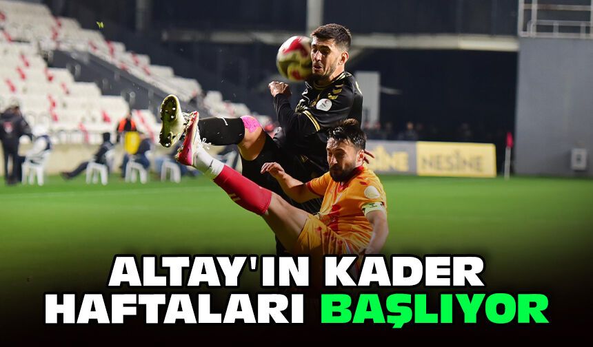 Altay'ın kader haftaları başlıyor