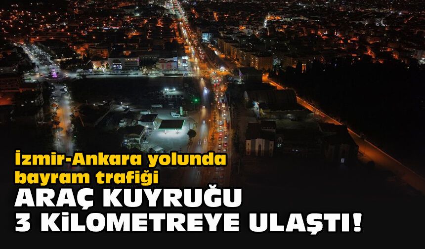 İzmir-Ankara yolunda bayram trafiği... Araç kuyruğu 3 kilometreye ulaştı!