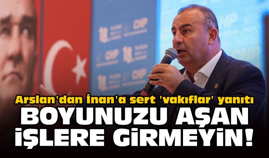 Arslan'dan İnan'a sert 'vakıflar' yanıtı: Boyunuzu aşan işlere girmeyin!