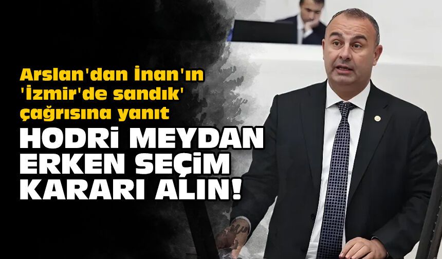 Arslan'dan İnan'ın 'İzmir'de sandık' çağrısına yanıt: Hodri meydan, erken seçim kararı alın!