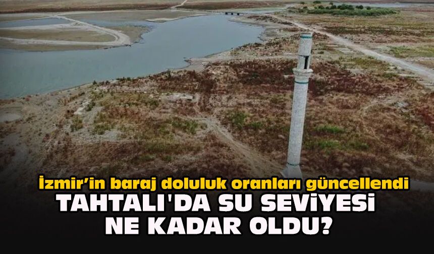 İzmir’in baraj doluluk oranları güncellendi: Tahtalı'da su seviyesi ne kadar oldu?