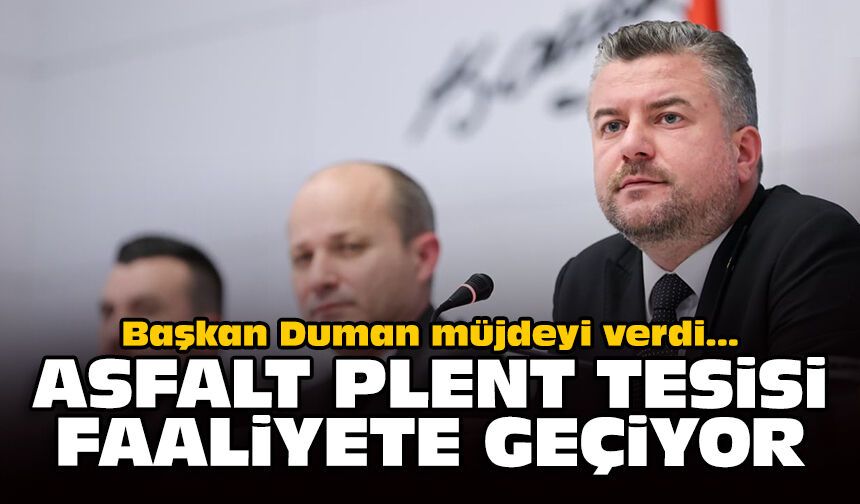 Başkan Duman müjdeyi verdi: Asfalt plent tesisi faaliyete geçiyor!