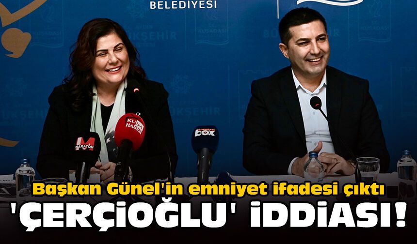 Başkan Günel'in emniyet ifadesi çıktı: 'Çerçioğlu' iddiası