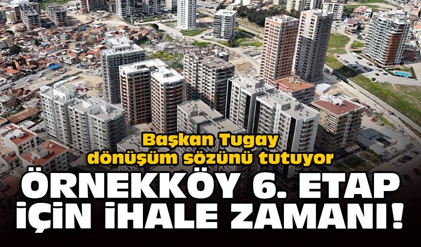 Başkan Tugay dönüşüm sözünü tutuyor: Örnekköy 6. Etap için ihale zamanı!